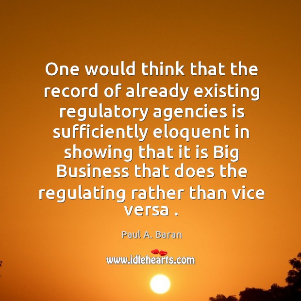 One would think that the record of already existing regulatory agencies is Paul A. Baran Picture Quote