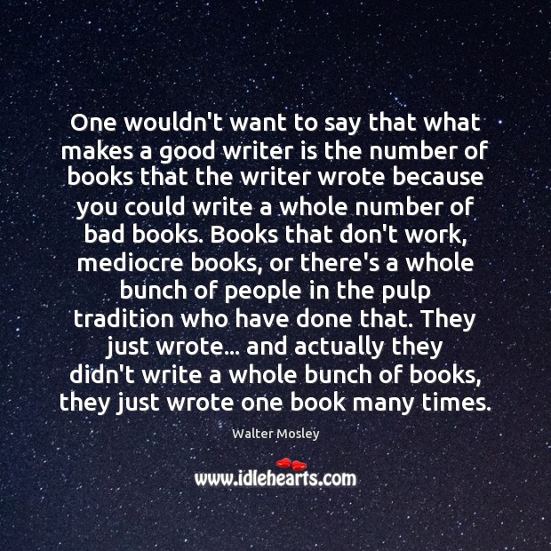 One wouldn’t want to say that what makes a good writer is Walter Mosley Picture Quote