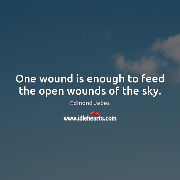 One wound is enough to feed the open wounds of the sky. Edmond Jabes Picture Quote