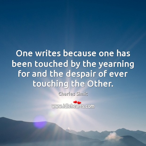 One writes because one has been touched by the yearning for and Charles Simic Picture Quote
