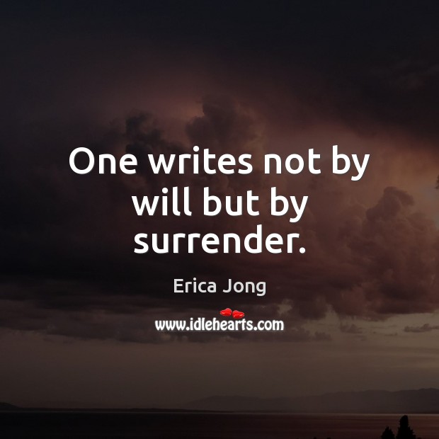 One writes not by will but by surrender. Erica Jong Picture Quote