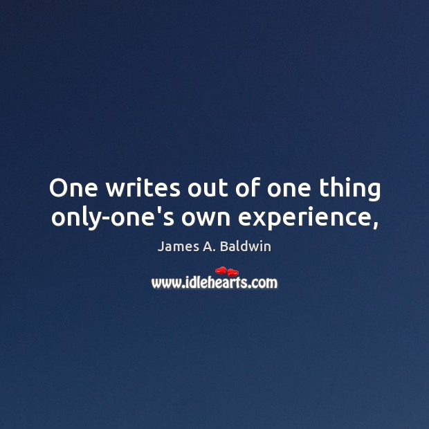One writes out of one thing only-one’s own experience, James A. Baldwin Picture Quote
