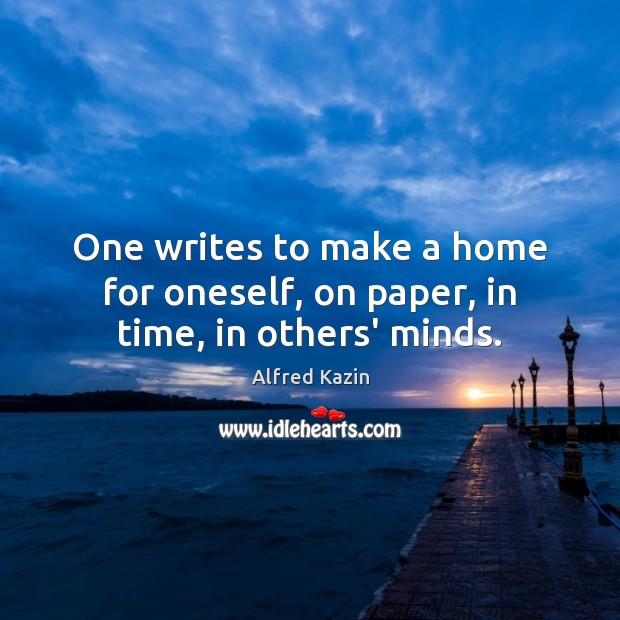 One writes to make a home for oneself, on paper, in time, in others’ minds. Image
