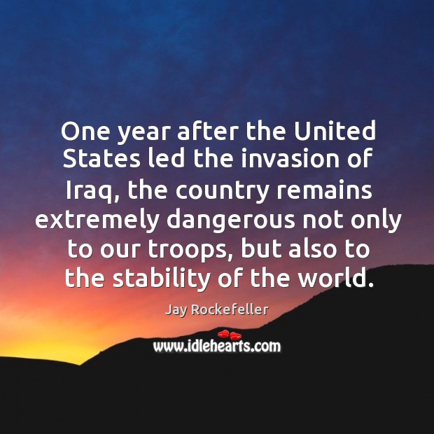One year after the united states led the invasion of iraq, the country remains extremely Jay Rockefeller Picture Quote