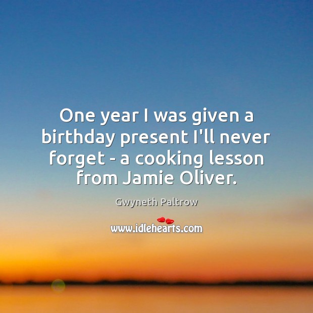 One year I was given a birthday present I’ll never forget – Gwyneth Paltrow Picture Quote
