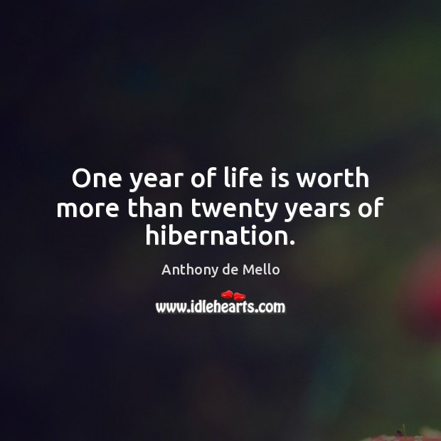 One year of life is worth more than twenty years of hibernation. Anthony de Mello Picture Quote