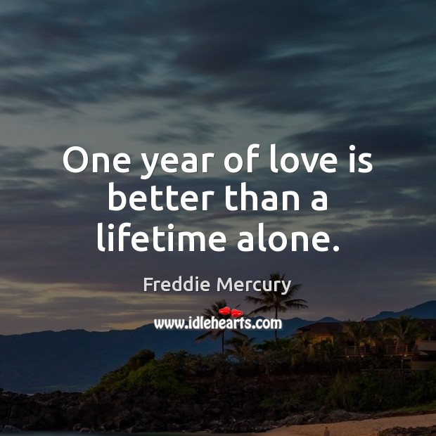 One year of love is better than a lifetime alone. Freddie Mercury Picture Quote