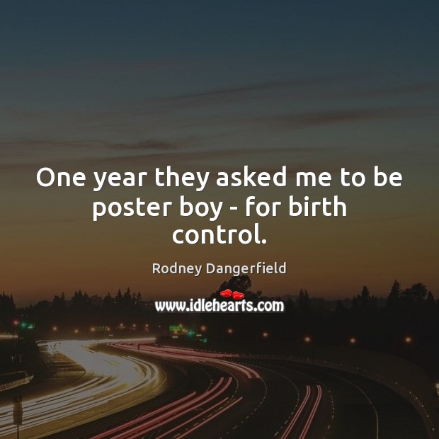 One year they asked me to be poster boy – for birth control. Rodney Dangerfield Picture Quote