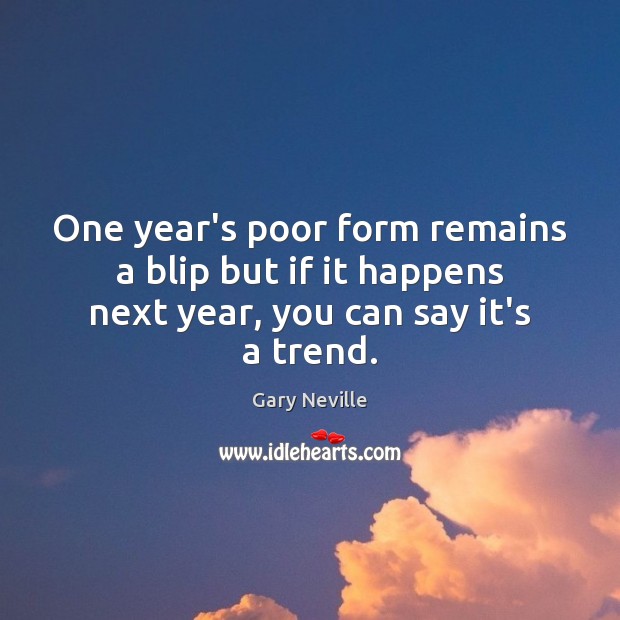 One year’s poor form remains a blip but if it happens next year, you can say it’s a trend. Image