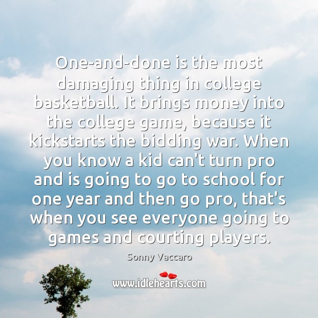 One-and-done is the most damaging thing in college basketball. It brings money Sonny Vaccaro Picture Quote