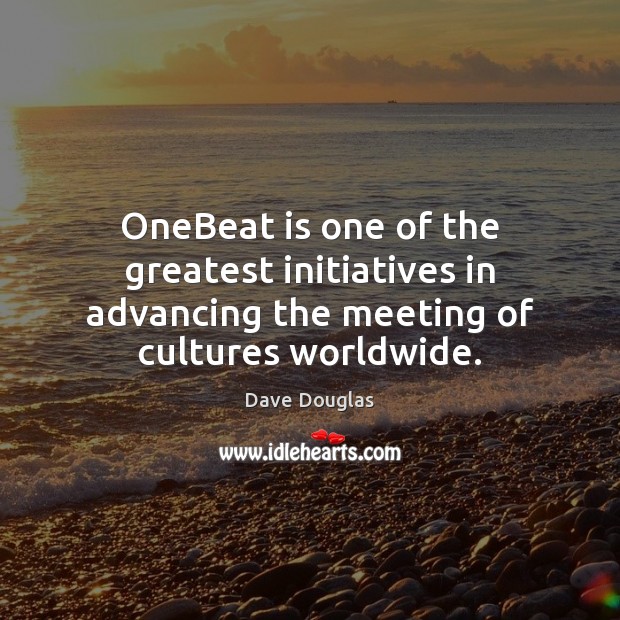 OneBeat is one of the greatest initiatives in advancing the meeting of cultures worldwide. Dave Douglas Picture Quote