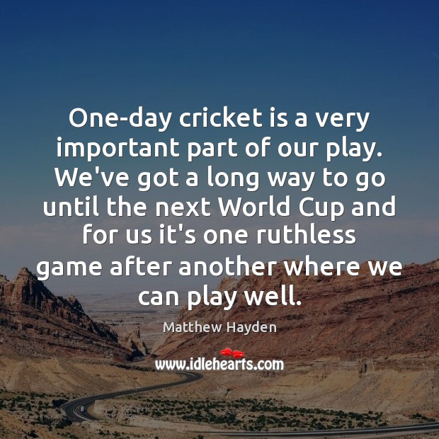 One-day cricket is a very important part of our play. We’ve got Matthew Hayden Picture Quote