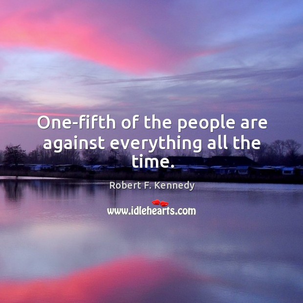 One-fifth of the people are against everything all the time. Robert F. Kennedy Picture Quote