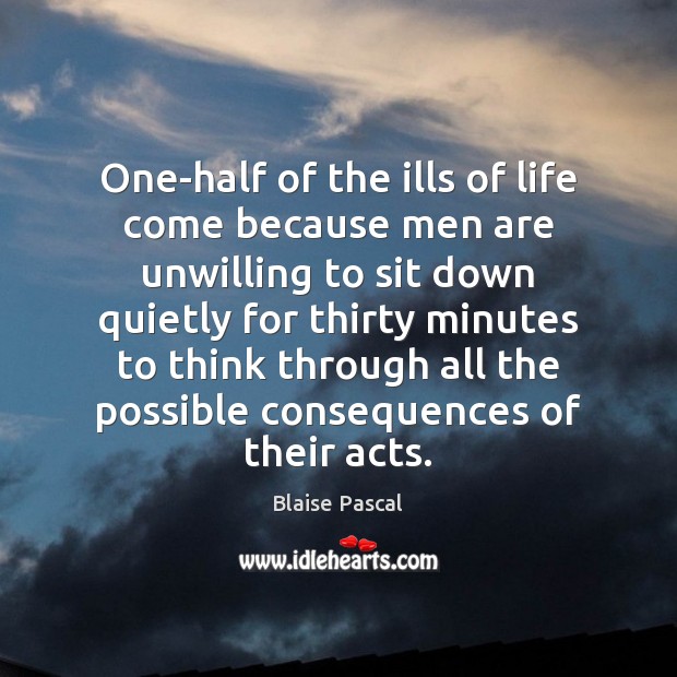 One-half of the ills of life come because men are unwilling to Blaise Pascal Picture Quote