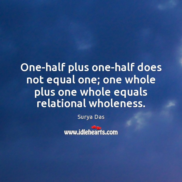 One-half plus one-half does not equal one; one whole plus one whole Surya Das Picture Quote