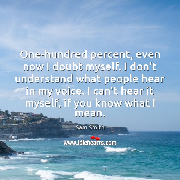 One-hundred percent, even now I doubt myself. I don’t understand what people Sam Smith Picture Quote