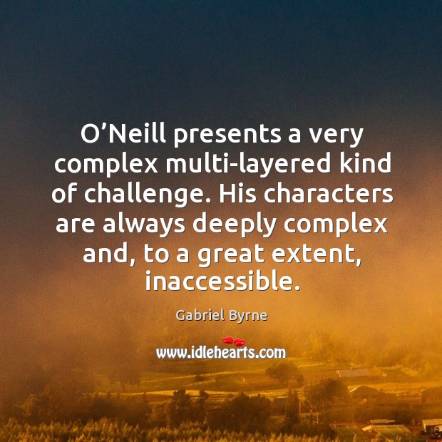 O’neill presents a very complex multi-layered kind of challenge. Gabriel Byrne Picture Quote