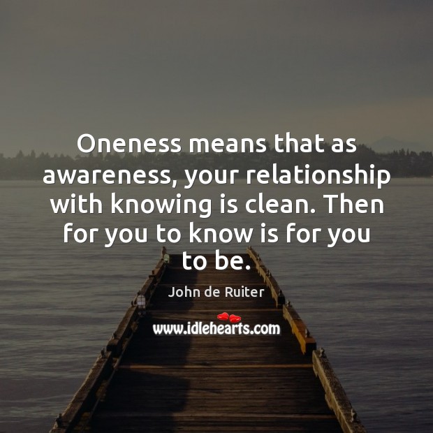 Oneness means that as awareness, your relationship with knowing is clean. Then John de Ruiter Picture Quote