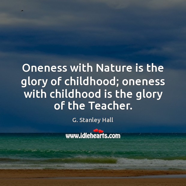 Oneness with Nature is the glory of childhood; oneness with childhood is G. Stanley Hall Picture Quote
