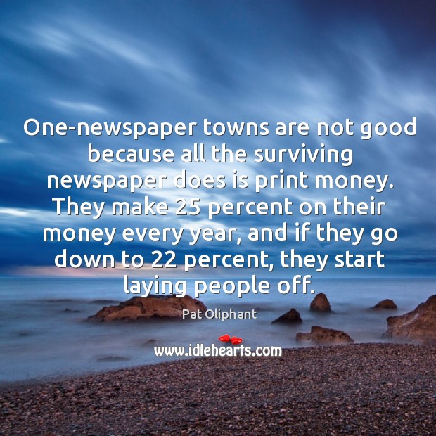 One-newspaper towns are not good because all the surviving newspaper does is print money. Pat Oliphant Picture Quote