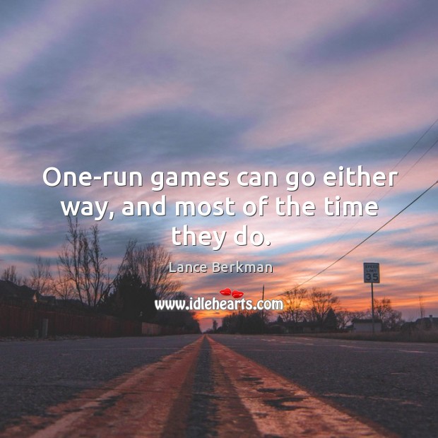 One-run games can go either way, and most of the time they do. Lance Berkman Picture Quote