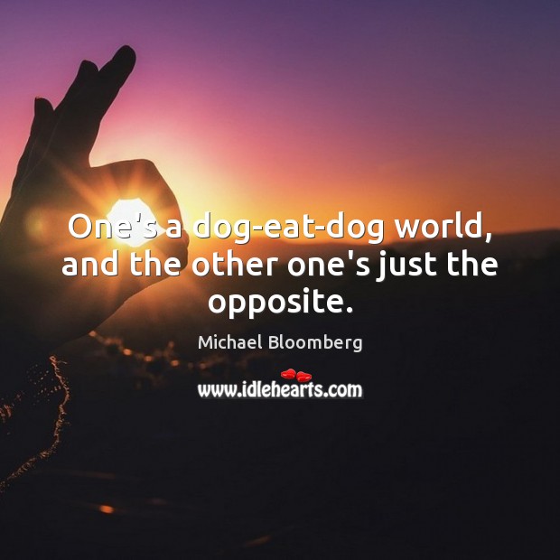 One’s a dog-eat-dog world, and the other one’s just the opposite. Michael Bloomberg Picture Quote