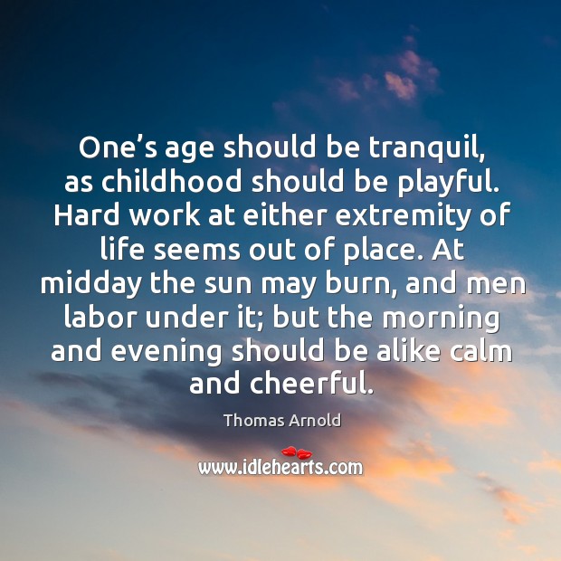 One’s age should be tranquil, as childhood should be playful. Thomas Arnold Picture Quote