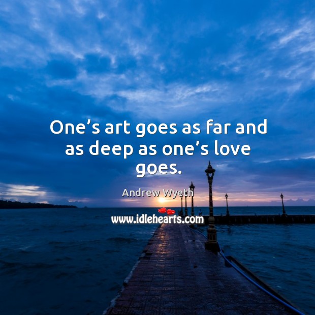 One’s art goes as far and as deep as one’s love goes. Andrew Wyeth Picture Quote