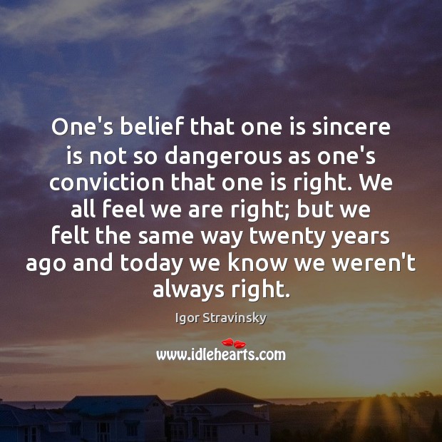 One’s belief that one is sincere is not so dangerous as one’s Igor Stravinsky Picture Quote
