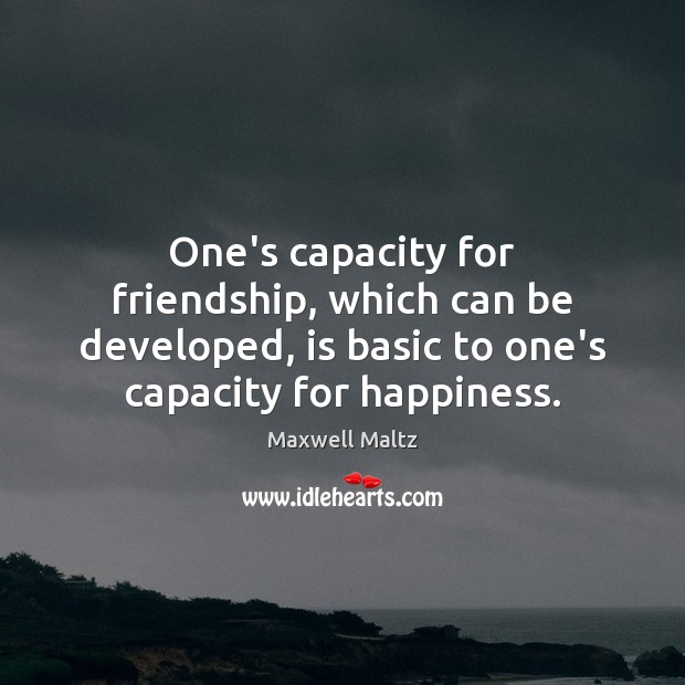 One’s capacity for friendship, which can be developed, is basic to one’s Maxwell Maltz Picture Quote
