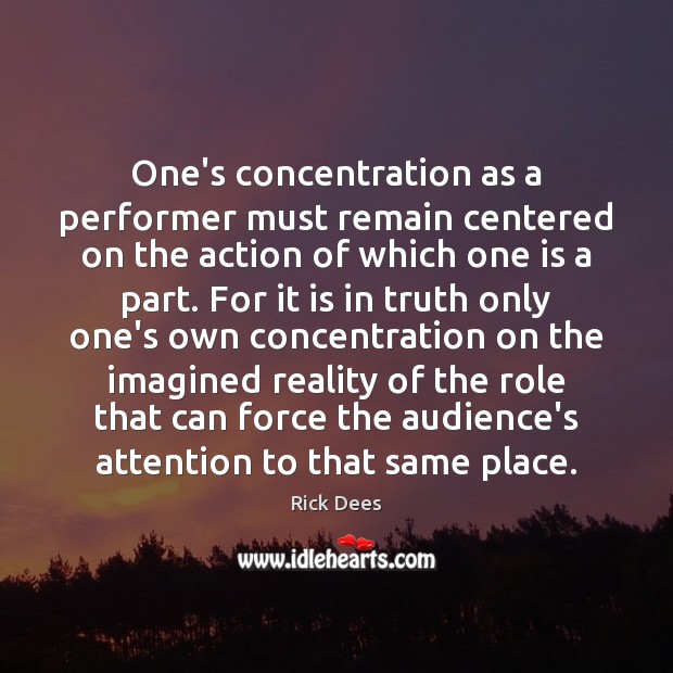 One’s concentration as a performer must remain centered on the action of Rick Dees Picture Quote