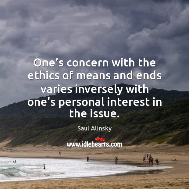 One’s concern with the ethics of means and ends varies inversely Saul Alinsky Picture Quote