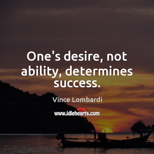 One’s desire, not ability, determines success. Vince Lombardi Picture Quote