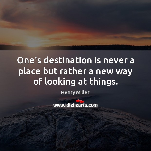One’s destination is never a place but rather a new way of looking at things. Henry Miller Picture Quote