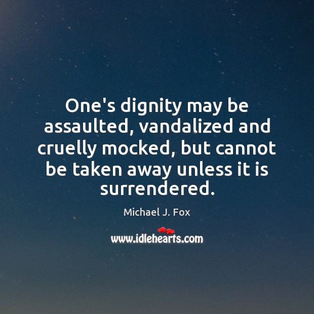 One’s dignity may be assaulted, vandalized and cruelly mocked, but cannot be Michael J. Fox Picture Quote
