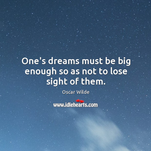One’s dreams must be big enough so as not to lose sight of them. Oscar Wilde Picture Quote
