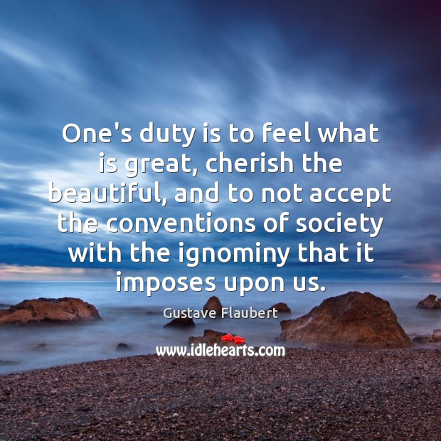 One’s duty is to feel what is great, cherish the beautiful, and Gustave Flaubert Picture Quote