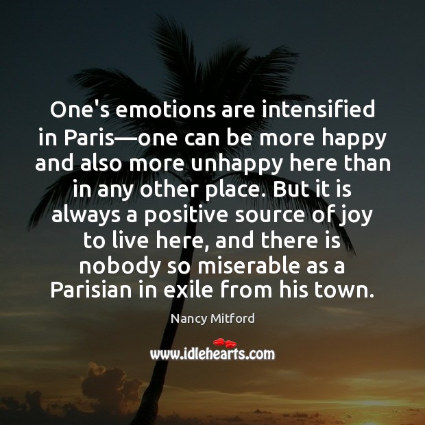 One’s emotions are intensified in Paris—one can be more happy and Nancy Mitford Picture Quote