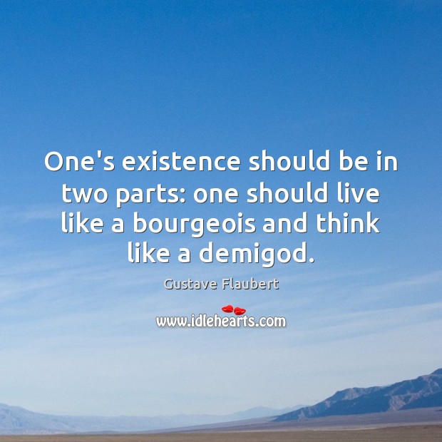 One’s existence should be in two parts: one should live like a Gustave Flaubert Picture Quote