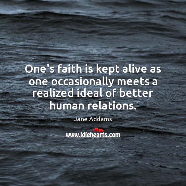One’s faith is kept alive as one occasionally meets a realized ideal Jane Addams Picture Quote