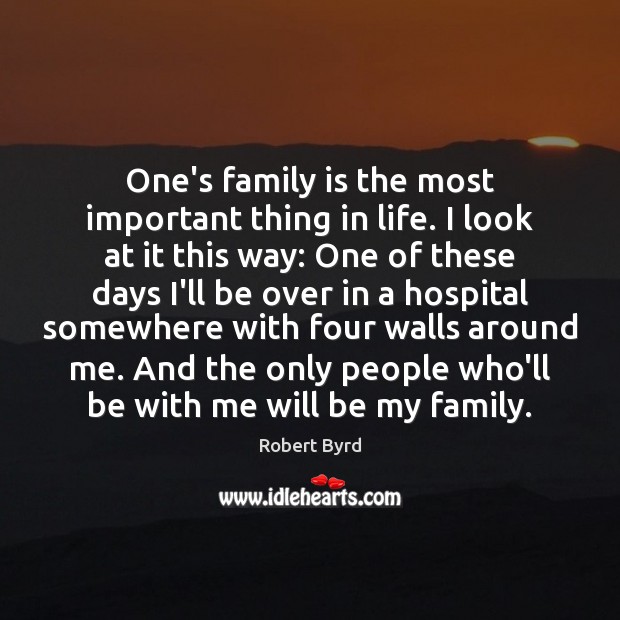 One’s family is the most important thing in life. I look at Robert Byrd Picture Quote