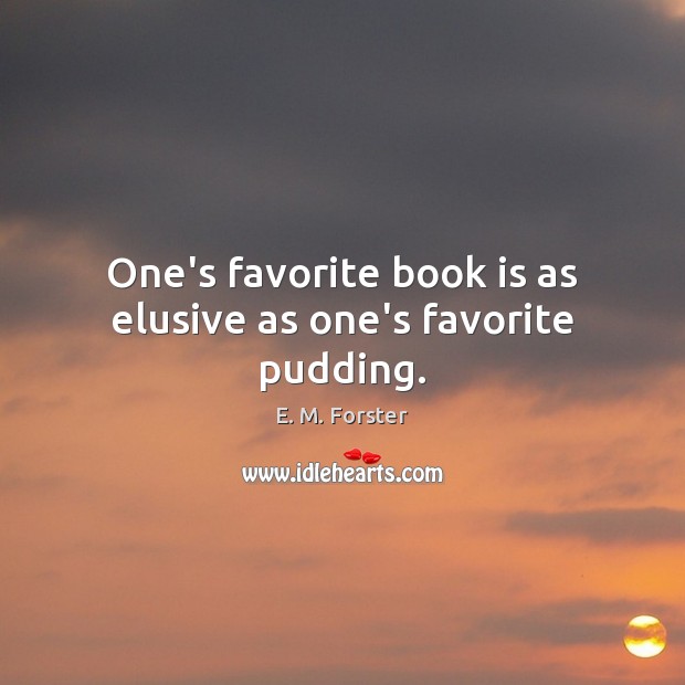 One’s favorite book is as elusive as one’s favorite pudding. E. M. Forster Picture Quote