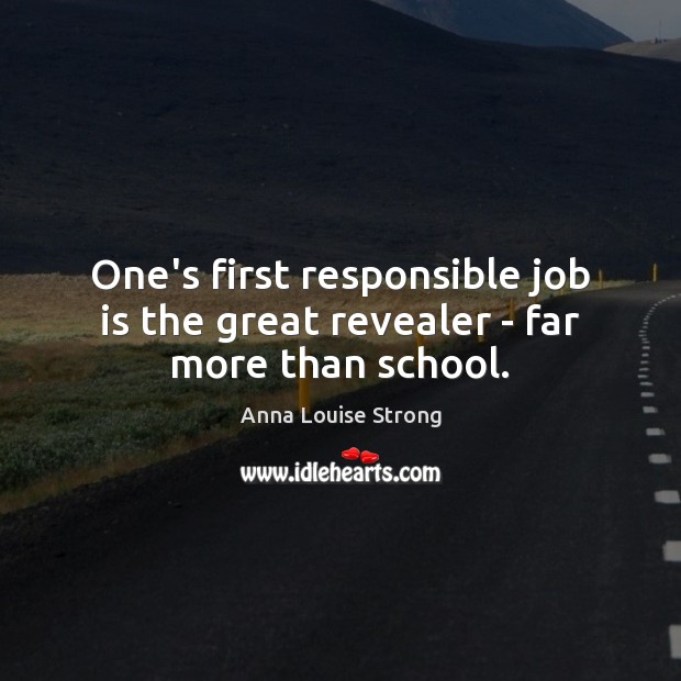 One’s first responsible job is the great revealer – far more than school. Anna Louise Strong Picture Quote