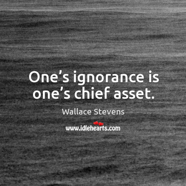 One’s ignorance is one’s chief asset. Image