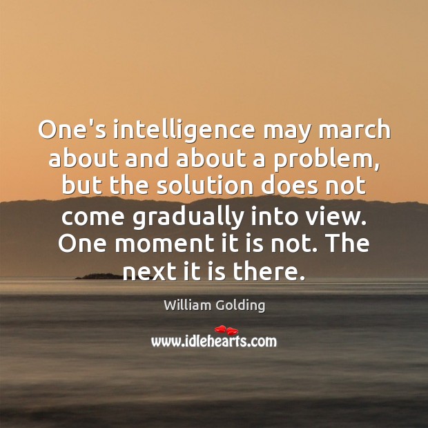 One’s intelligence may march about and about a problem, but the solution William Golding Picture Quote