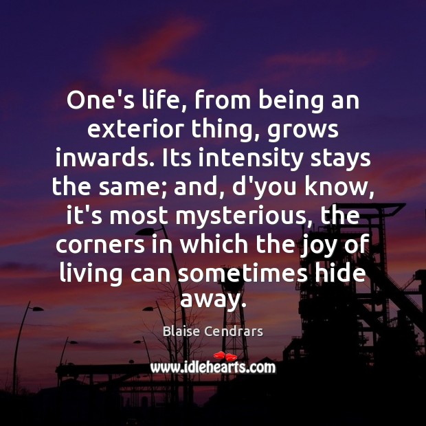 One’s life, from being an exterior thing, grows inwards. Its intensity stays Blaise Cendrars Picture Quote