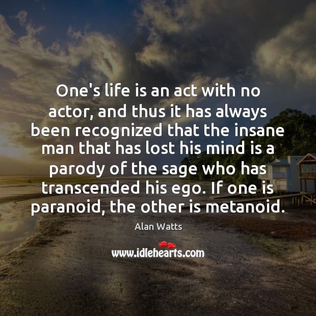 One’s life is an act with no actor, and thus it has Alan Watts Picture Quote