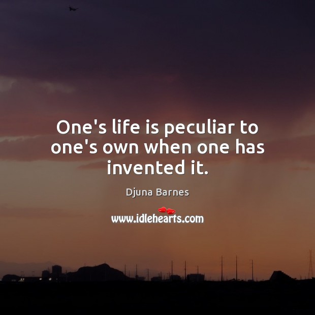 One’s life is peculiar to one’s own when one has invented it. Djuna Barnes Picture Quote