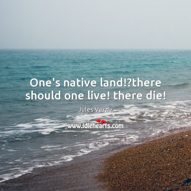 One’s native land!?there should one live! there die! Jules Verne Picture Quote