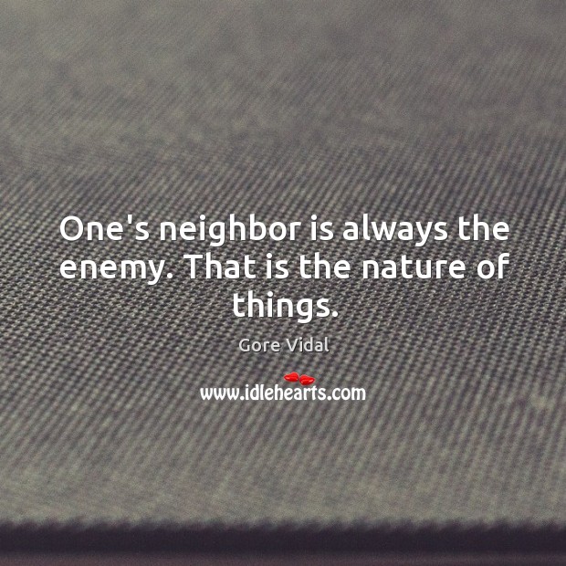 One’s neighbor is always the enemy. That is the nature of things. Gore Vidal Picture Quote